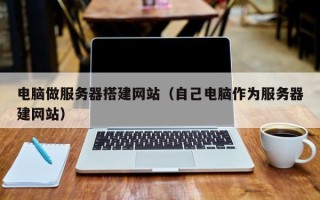 新疆电脑做服务器搭建网站（自己电脑作为服务器建网站）