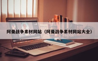 新疆阿曼战争素材网站（阿曼战争素材网站大全）