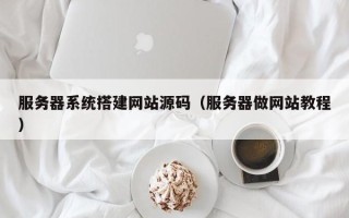 新疆服务器系统搭建网站源码（服务器做网站教程）