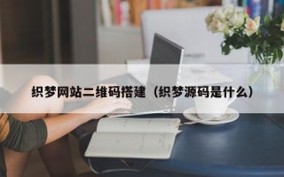 新疆织梦网站二维码搭建（织梦源码是什么）