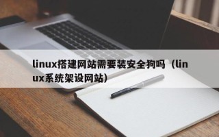 新疆linux搭建网站需要装安全狗吗（linux系统架设网站）