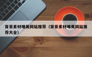 新疆背景素材唯美网站推荐（背景素材唯美网站推荐大全）