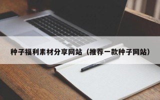 新疆种子福利素材分享网站（推荐一款种子网站）