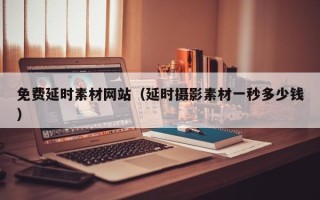 新疆免费延时素材网站（延时摄影素材一秒多少钱）
