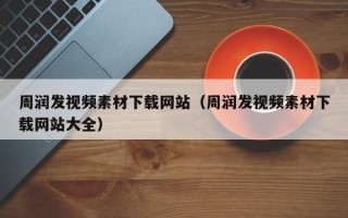 新疆周润发视频素材下载网站（周润发视频素材下载网站大全）