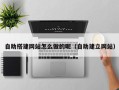 新疆自助搭建网站怎么做的呢（自助建立网站）