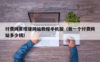 新疆付费网页搭建网站教程手机版（做一个付费网站多少钱）