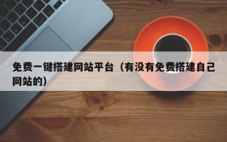 新疆免费一键搭建网站平台（有没有免费搭建自己网站的）