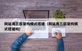 新疆网站用三层架构模式搭建（网站用三层架构模式搭建吗）