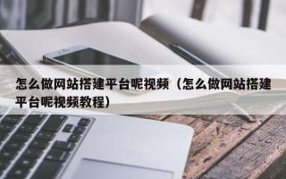 新疆怎么做网站搭建平台呢视频（怎么做网站搭建平台呢视频教程）